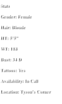 Stats Gender: Female Hair: Blonde HT: 5’5” WT: 118 Bust: 34 D Tattoos: Yes Availability: In Call  Location: Tyson’s Corner