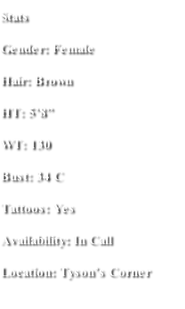 Stats Gender: Female Hair: Brown HT: 5’8” WT: 130 Bust: 34 C Tattoos: Yes Availability: In Call  Location: Tyson’s Corner