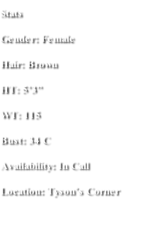 Stats Gender: Female Hair: Brown  HT: 5’3” WT: 115 Bust: 34 C Availability: In Call  Location: Tyson’s Corner