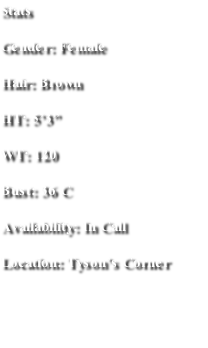 Stats
Gender: Female
Hair: Brown
HT: 5’3”
WT: 120
Bust: 36 C
Availability: In Call 
Location: Tyson’s Corner