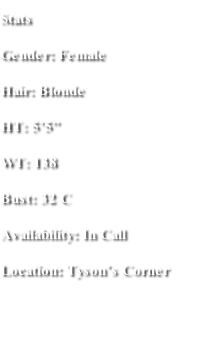 Stats Gender: Female Hair: Blonde  HT: 5’5” WT: 138 Bust: 32 C Availability: In Call  Location: Tyson’s Corner