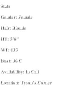 Stats Gender: Female Hair: Blonde HT: 5’6” WT: 135 Bust: 36 C Availability: In Call  Location: Tyson’s Corner