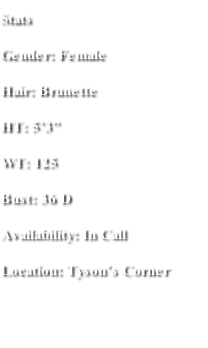 Stats Gender: Female Hair: Brunette  HT: 5’3” WT: 125 Bust: 36 D Availability: In Call  Location: Tyson’s Corner