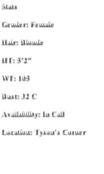 Stats
Gender: Female
Hair: Blonde
HT: 5’2”
WT: 105
Bust: 32 C
Availability: In Call 
Location: Tyson’s Corner