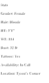 Stats Gender: Female Hair: Blonde HT: 5’1” WT: 114 Bust: 32 D Tattoos: Yes Availability: In Call  Location: Tyson’s Corner
