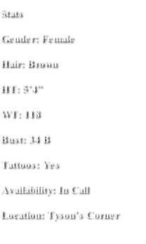 Stats Gender: Female Hair: Brown HT: 5’4” WT: 118 Bust: 34 B Tattoos: Yes Availability: In Call  Location: Tyson’s Corner