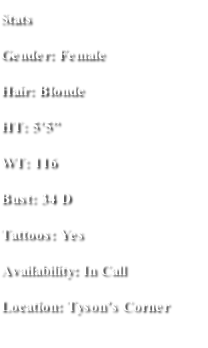 Stats Gender: Female Hair: Blonde  HT: 5’5” WT: 116 Bust: 34 D Tattoos: Yes Availability: In Call  Location: Tyson’s Corner