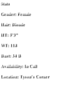 Stats
Gender: Female
Hair: Blonde
HT: 5’3”
WT: 118
Bust: 34 B
Availability: In Call 
Location: Tyson’s Corner