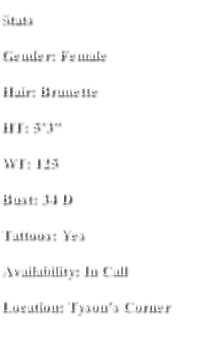 Stats Gender: Female Hair: Brunette HT: 5’3” WT: 125 Bust: 34 D Tattoos: Yes  Availability: In Call  Location: Tyson’s Corner