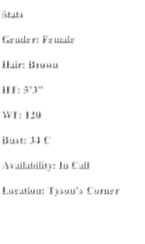 Stats Gender: Female Hair: Brown  HT: 5’3” WT: 120 Bust: 34 C Availability: In Call  Location: Tyson’s Corner